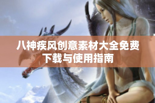 八神疾风创意素材大全免费下载与使用指南
