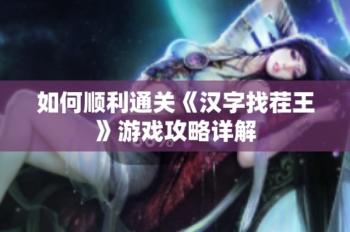 如何顺利通关《汉字找茬王》游戏攻略详解