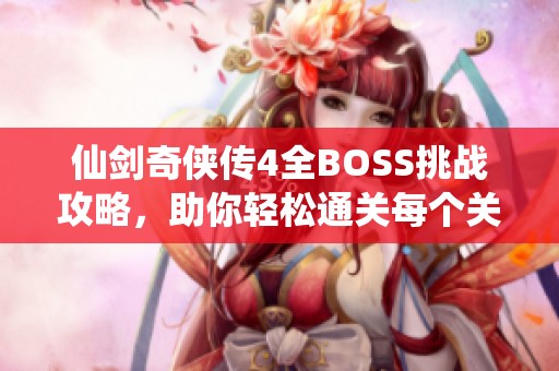 仙剑奇侠传4全BOSS挑战攻略，助你轻松通关每个关卡!