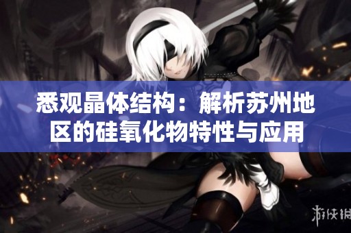 悉观晶体结构：解析苏州地区的硅氧化物特性与应用