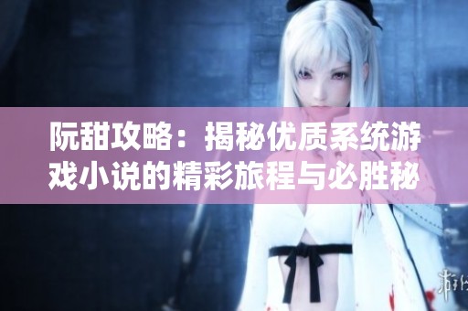 阮甜攻略：揭秘优质系统游戏小说的精彩旅程与必胜秘诀