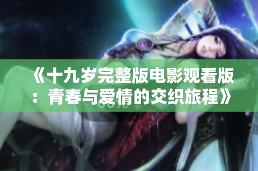 《十九岁完整版电影观看版：青春与爱情的交织旅程》