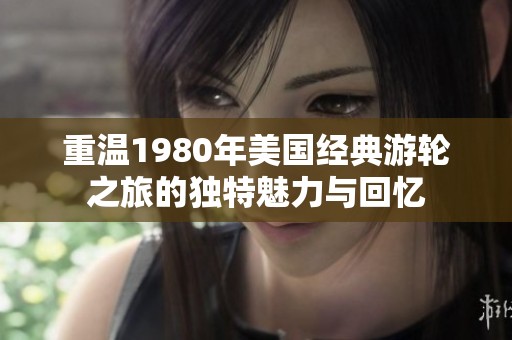 重温1980年美国经典游轮之旅的独特魅力与回忆