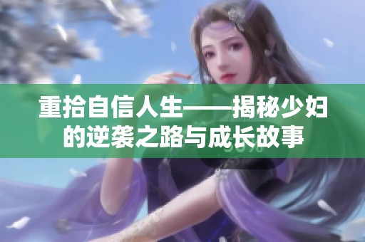 重拾自信人生——揭秘少妇的逆袭之路与成长故事