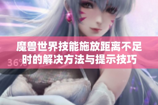 魔兽世界技能施放距离不足时的解决方法与提示技巧