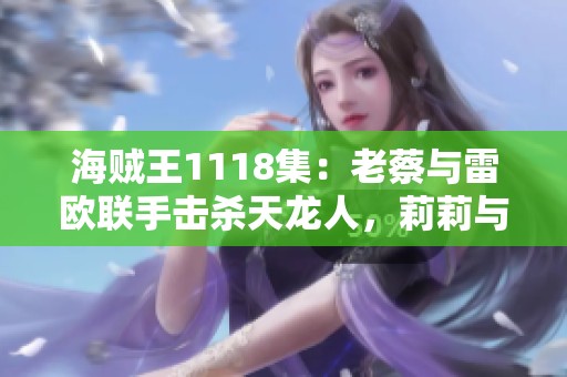 海贼王1118集：老蔡与雷欧联手击杀天龙人，莉莉与薇薇惊人相似