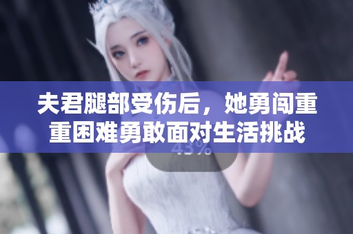 夫君腿部受伤后，她勇闯重重困难勇敢面对生活挑战
