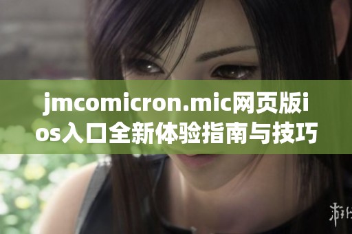 jmcomicron.mic网页版ios入口全新体验指南与技巧分享