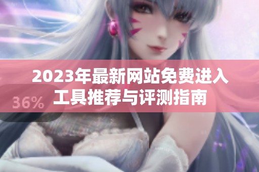 2023年最新网站免费进入工具推荐与评测指南
