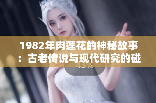 1982年肉莲花的神秘故事：古老传说与现代研究的碰撞