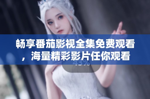 畅享番茄影视全集免费观看，海量精彩影片任你观看