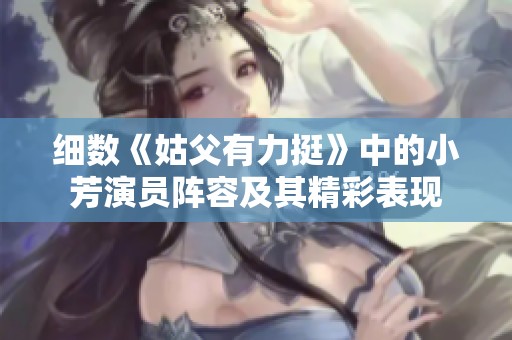 细数《姑父有力挺》中的小芳演员阵容及其精彩表现