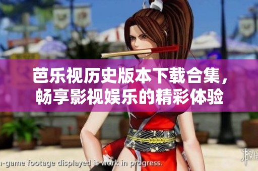 芭乐视历史版本下载合集，畅享影视娱乐的精彩体验