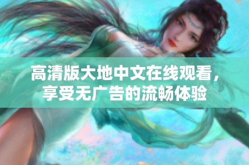 高清版大地中文在线观看，享受无广告的流畅体验