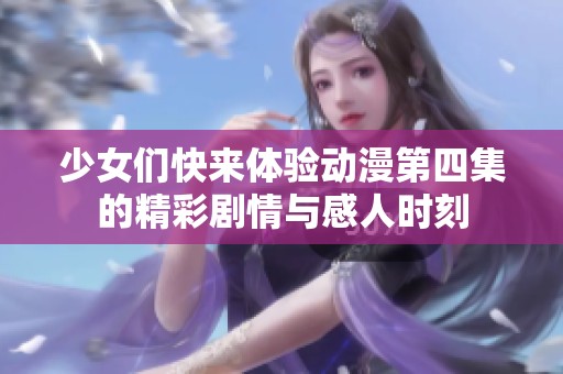 少女们快来体验动漫第四集的精彩剧情与感人时刻