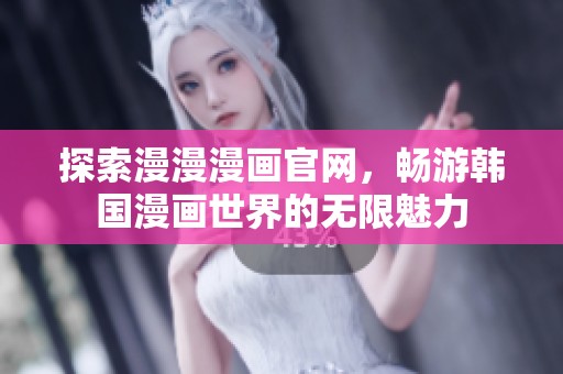 探索漫漫漫画官网，畅游韩国漫画世界的无限魅力