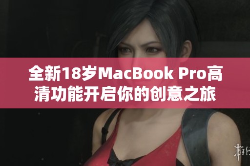 全新18岁MacBook Pro高清功能开启你的创意之旅