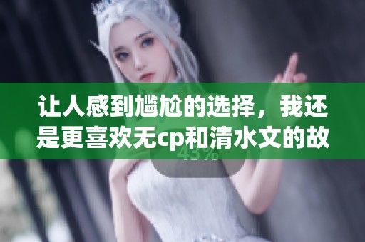 让人感到尴尬的选择，我还是更喜欢无cp和清水文的故事