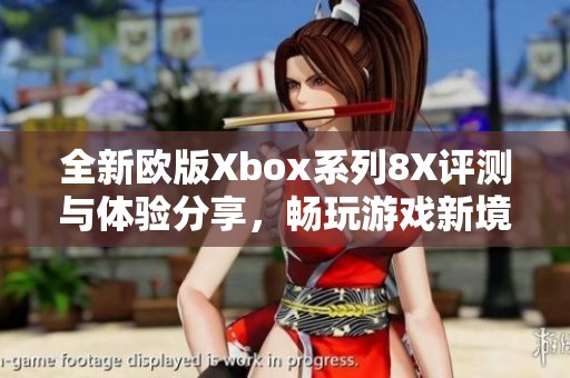 全新欧版Xbox系列8X评测与体验分享，畅玩游戏新境界