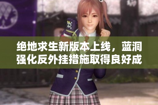 绝地求生新版本上线，蓝洞强化反外挂措施取得良好成效