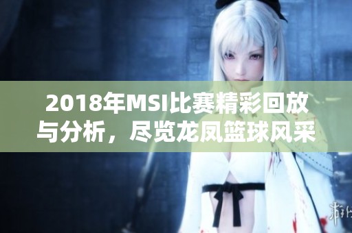 2018年MSI比赛精彩回放与分析，尽览龙凤篮球风采