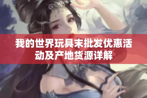 我的世界玩具末批发优惠活动及产地货源详解