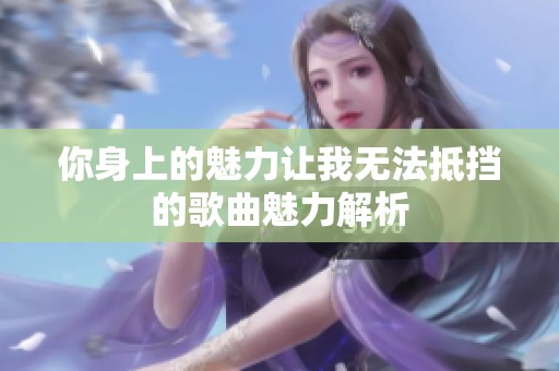 你身上的魅力让我无法抵挡的歌曲魅力解析