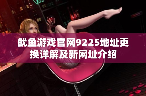 鱿鱼游戏官网9225地址更换详解及新网址介绍