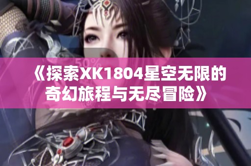 《探索XK1804星空无限的奇幻旅程与无尽冒险》