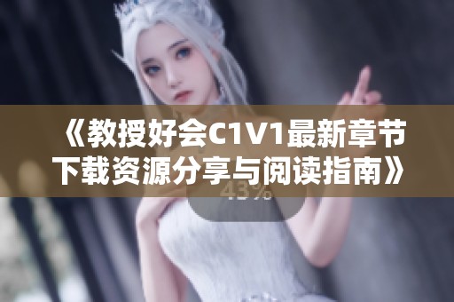 《教授好会C1V1最新章节下载资源分享与阅读指南》