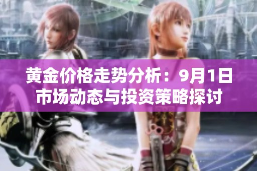 黄金价格走势分析：9月1日市场动态与投资策略探讨