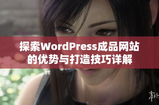 探索WordPress成品网站的优势与打造技巧详解