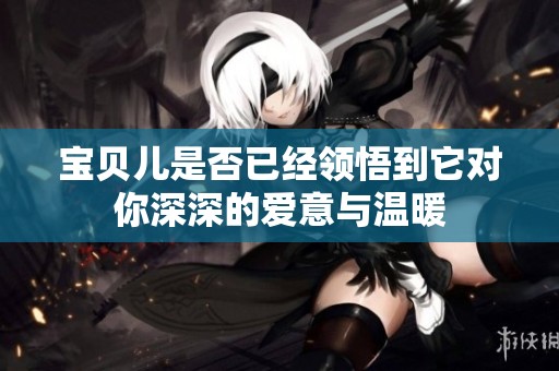 宝贝儿是否已经领悟到它对你深深的爱意与温暖