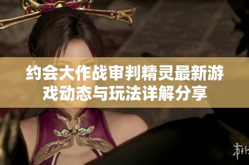 约会大作战审判精灵最新游戏动态与玩法详解分享