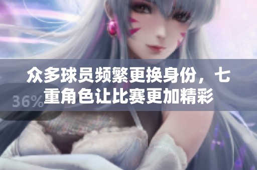 众多球员频繁更换身份，七重角色让比赛更加精彩