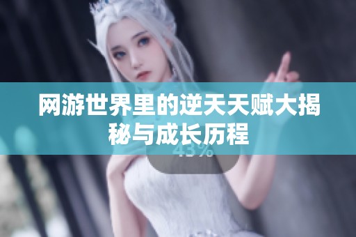 网游世界里的逆天天赋大揭秘与成长历程
