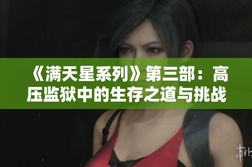 《满天星系列》第三部：高压监狱中的生存之道与挑战
