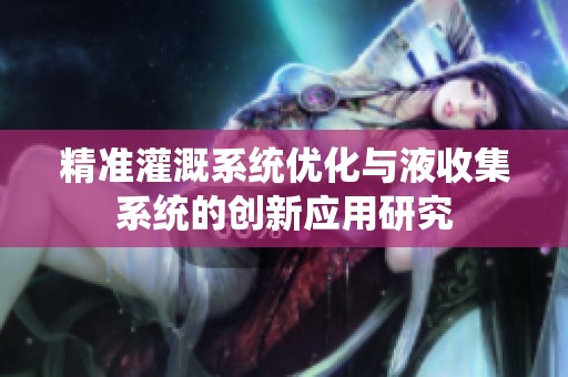 精准灌溉系统优化与液收集系统的创新应用研究