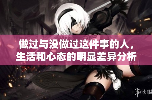 做过与没做过这件事的人，生活和心态的明显差异分析
