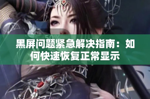 黑屏问题紧急解决指南：如何快速恢复正常显示