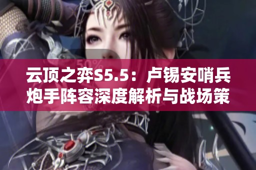 云顶之弈S5.5：卢锡安哨兵炮手阵容深度解析与战场策略