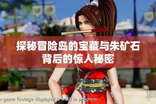 探秘冒险岛的宝藏与朱矿石背后的惊人秘密