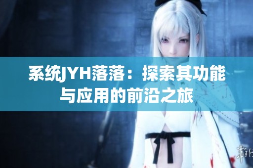 系统JYH落落：探索其功能与应用的前沿之旅