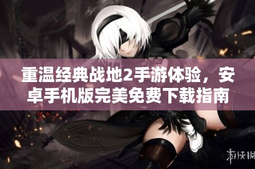 重温经典战地2手游体验，安卓手机版完美免费下载指南