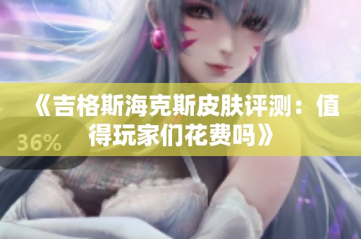 《吉格斯海克斯皮肤评测：值得玩家们花费吗》