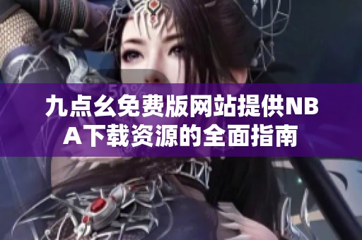 九点幺免费版网站提供NBA下载资源的全面指南