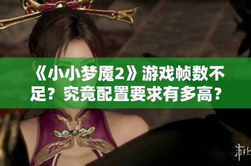 《小小梦魇2》游戏帧数不足？究竟配置要求有多高？