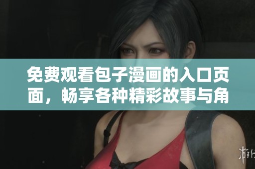 免费观看包子漫画的入口页面，畅享各种精彩故事与角色
