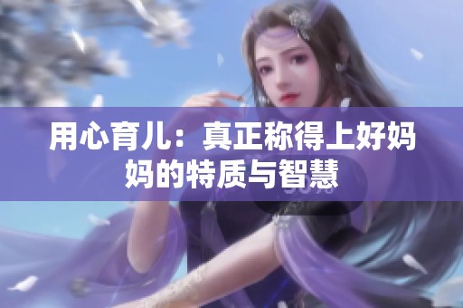 用心育儿：真正称得上好妈妈的特质与智慧