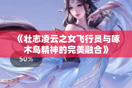 《壮志凌云之女飞行员与啄木鸟精神的完美融合》